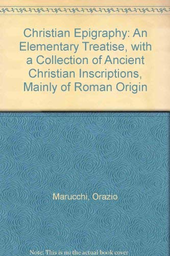 CHRISTIAN EPIGRAPHY An Elementary Treatise, With a Collection of Ancient Christian Inscriptions, ...