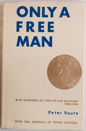 Only a Free Man: War Memories of Two Dutch Doctors (1940-1945): with the Journals of Henry Rynders