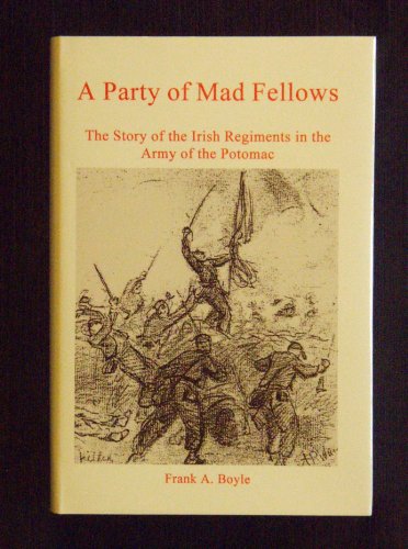 A Party of Mad Fellows: The Story of the Irish Regiments in the Army of the Potomac