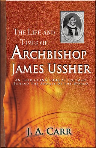 The Life and Times of Archbishop Ussher: An Intriguing Look at the Man Behind the Annals of the W...