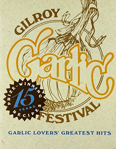 GILROY GARLIC FESTIVAL Garlic Lovers' Greatest Hits 15 Years of Prize-Winning Recipes 1979 - 1993