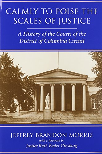 Calmly to Poise the Scales of Justice: A History of the Courts of the District of Columbia Circuit
Calmly to Poise the Scales of Justice: A History of the Courts of the District of Columbia Circuit