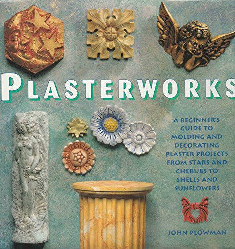 Plasterworks: A Beginner's Guide to Molding and Decorating Plaster Projects from Stars and Cherub...