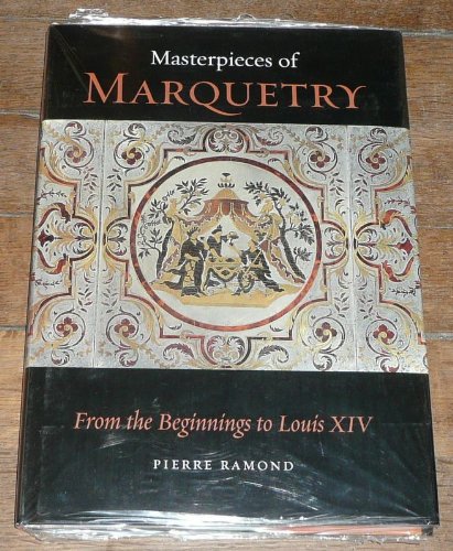 Masterpieces of Marquetry: Volume I, From the Beginnings to Louis XIV