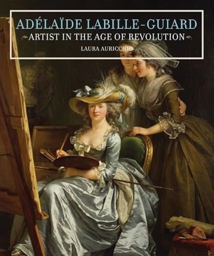 Adélaïde Labille-Guiard: Artist in the Age of Revolution