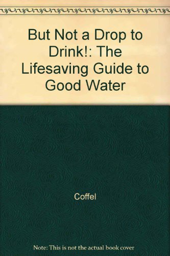 But Not A Drop to Drink!: The Lifesaving Guide to Good Water