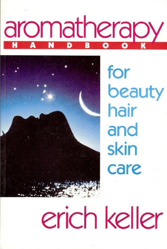 Aromatherapy Handbook for Beauty, Hair and Skin Care: A Guide to the Use of Essential Oils for Be...
