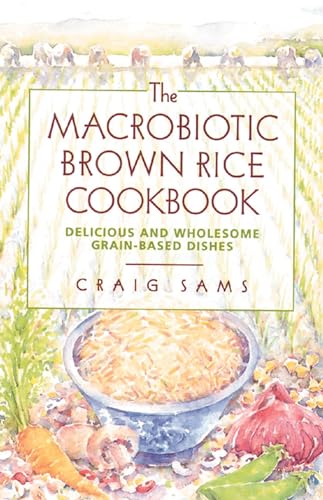 THE MACROBIOTIC BROWN RICE COOKBOOK Delicious and Wholesome Grain-Based Dishes