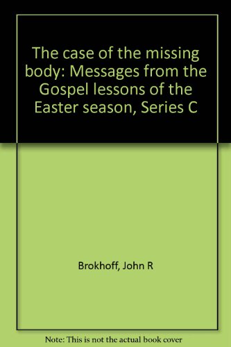 Sermons for the Easter Season: The Case of the Missing Body: Messages from the Gospel Lessons of ...