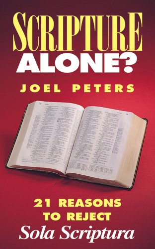 Scripture Alone 21 Reasons to Reject "Sola Scriptura"