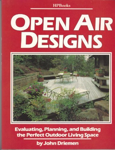 Open Air Designs: Evaluating, Planning, and Building the Perfect Outdoor Living Space