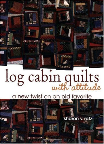 Log Cabin Quilts With Attitude: A New Twist on an Old Favorite