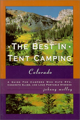 The Best in Tent Camping: Colorado A Guide for Campers Who Gate Rvs, Concrets Slabs, and Loud Por...
