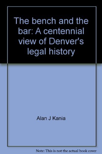 The Bench and the Bar: A Centennial View Of Denver's Legal History