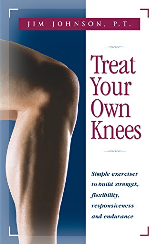 Treat Your Own Knees: Simple Exercises to Build Strength, Flexibility, Responsiveness and Endurance.