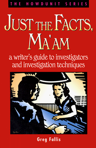 Just the Facts, Ma'am. A writer's guide to investigators and invstigation Techniques