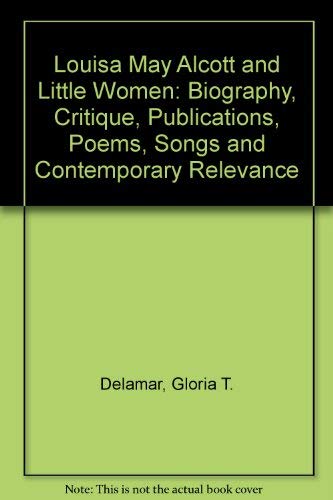 LOUISA MAY ALCOTT AND "LITTLE WOMEN": Biography, Critique, Publications, Poems, Songs and Contemp...