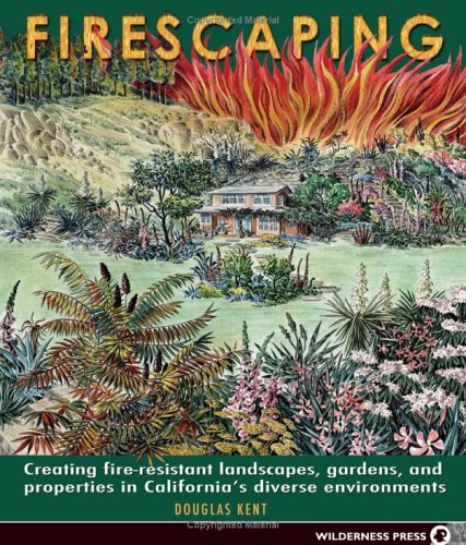 Firescaping: Creating Fire-resistant Landscapes, Gardens, and Properties in California's Diverse ...