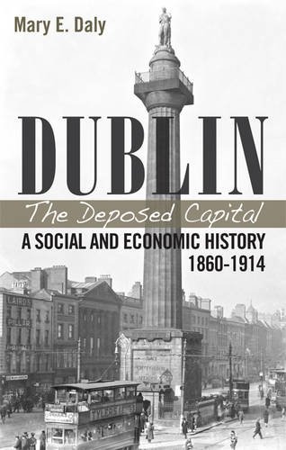 Dublin The Deposed Capital: A Social and Economic History 1860-1914
Dublin The Deposed Capital: A Social and Economic History 1860-1914