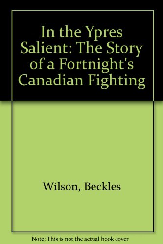 In the Ypres Salient : The Story of a Fortnight's Canadian Fighting June 2nd - 16th 1916