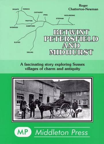 Betwixt Petersfield and Midhurst: A Fascinating Story Exploring Sussex Villages of Charm and Anti...