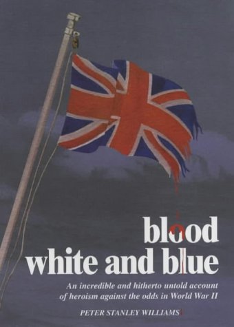 Blood White And Blue: An Incredible And Hitherto Untold Account Of Heroism Against The Odds In Wo...