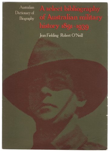 A Select Bibliography of Australian Military History 1891-1939. [Australian Dictionary of Biograp...