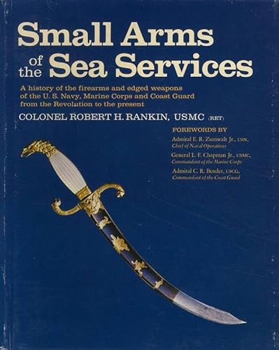 Small Arms of the Sea Services: A history of the firearms and edged weapons of the U.S. Navy, Mar...