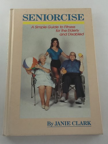 Seniorcise: A Simple Guide to Fitness for the Elderly and Disabled