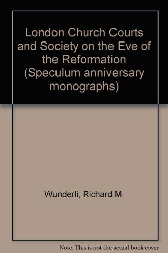 London Church Courts and Society on the Eve of the Reformation (Speculum Anniversary Monographs, 7)