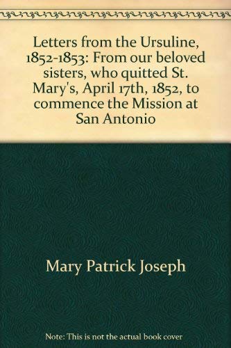 Letters from the Ursuline: From our Beloved Sisters who quitted St Mary's, April 17, 1852, to com...