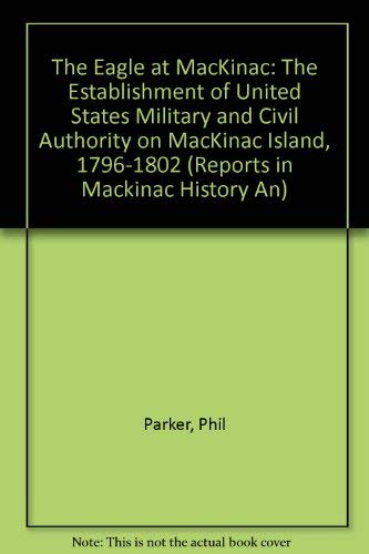 Eagle at MacKinac: The Establishment of United States Military and Civil Authority on MacKinac Is...