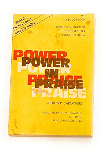 Power in Praise How the Spiritual Dynamic of Praise Revolutionizes Lives