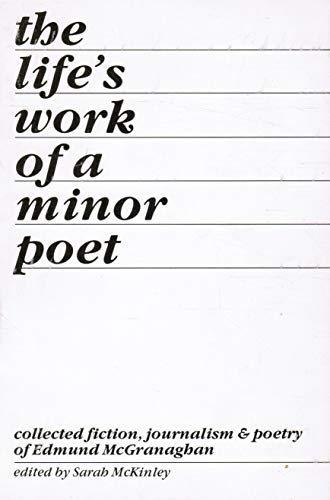The Life's Work of a Minor Poet : Collected Fiction, Journalism, and Poetry of Edmund McGranaghan