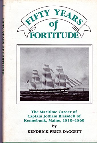 FIFTY YEARS OF FORTITUDE: The Maritime Career of Captain Jotham Blaisdell of Kennebunk, Maine, 18...