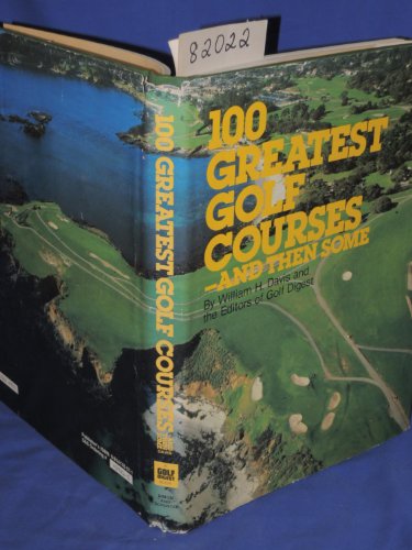 100 GREATEST GOLF COURSES - AND THEN SOME. By William H. Davis and the Editors of Golf Digest