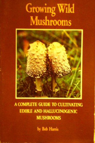 GROWING WILD MUSHROOMS, complete guide to cultivating edible & hallucinogenic mushrooms