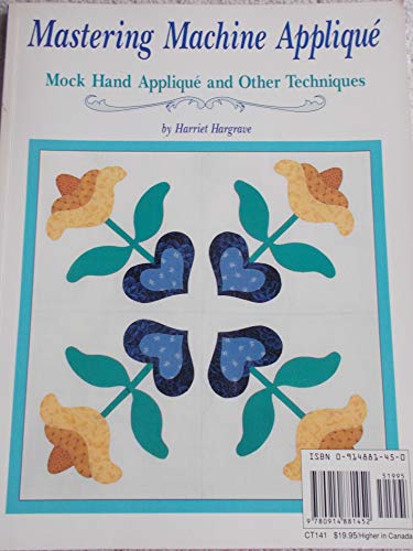 Mastering Machine Applique: The Satin Stitch/Mock Hand Applique and Other Techniques