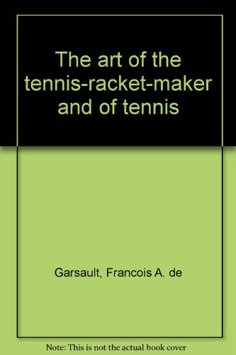 ART OF THE TENNIS-RACKET-MAKER AND OF TENNIS: Originally Published in French in 1767, and Now Tra...