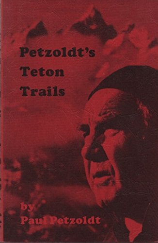 PETZOLDT'S TETON TRAILS : A Hiking Guide to the Teton Range with Stories, History, and Personal E...