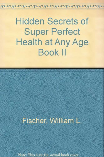 Hidden Secrets of Super Perfect Health at Any Age, Book II