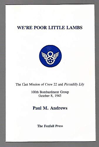 We're Poor Little Lambs The Last Mission of Crew 22 and Piccadilly Lily, 100th Bombardment Group, October 8, 1943
We're Poor Little Lambs The Last Mission of Crew 22 and Piccadilly Lily, 100th Bombardment Group, October 8, 1943