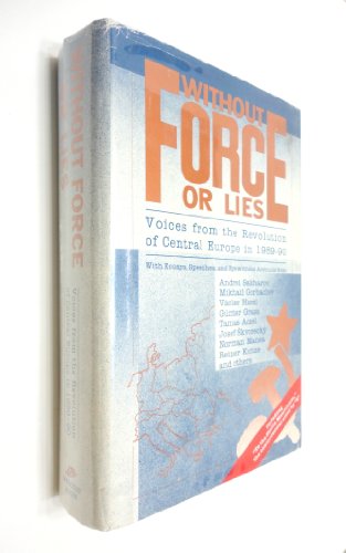 Without Force or Lies: Voices from the Revolution of Central Europe in 1989-1990