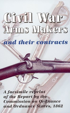 Civil War Arms Makers and Their Contracts: a facsimile reprint of the Report by the Commission on...