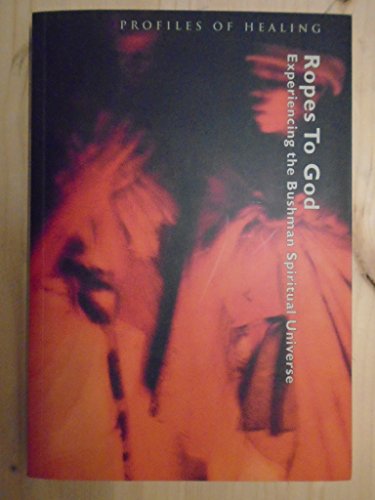 Ropes to God: Experiencing the Bushman Spiritual Universe (Profiles of Healing)