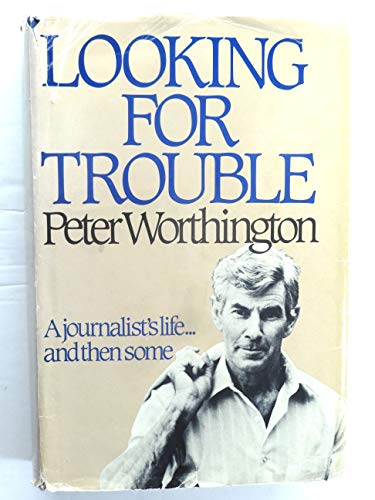 Looking For Trouble: A Journalist's Life, And Then Some