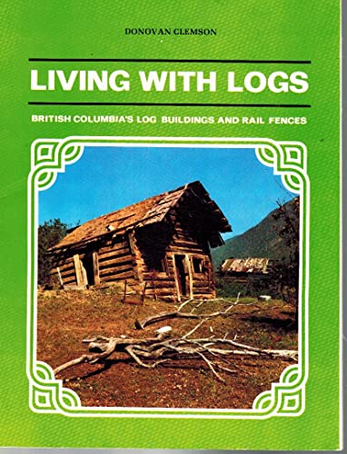 Living with Logs; British Columbia's Log Buildings and Rail Fences