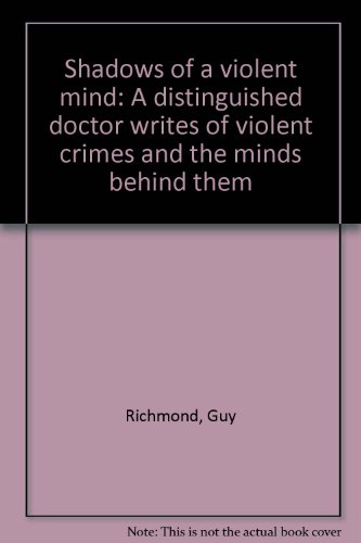 Shadows of a Violent Mind: A Distinguished Doctor Writes of Violent Crimes and the Minds behind Them