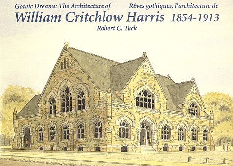 Gothic Dreams: The Architecture Of William Critchlow Harris, 1854-1913