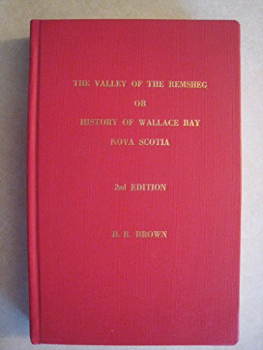 The Valley of the Remsheg, a History of Wallace Bay, Nova Scotia and a Genealogical Record of the Descendants of Six Founding Families
The Valley of the Remsheg, a History of Wallace Bay, Nova Scotia and a Genealogical Record of the Descendants of Six Founding Families